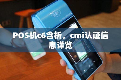 POS机c6含析，cmi认证信息详览
