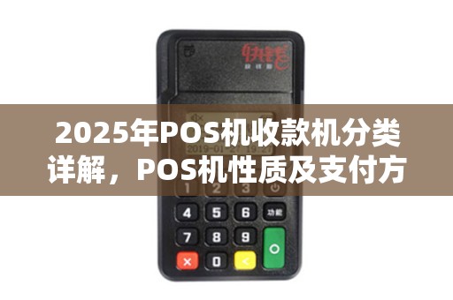 2025年POS机收款机分类详解，POS机性质及支付方式对比