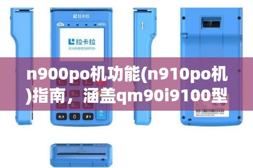 n900po机功能(n910po机)指南，涵盖qm90i9100型号作