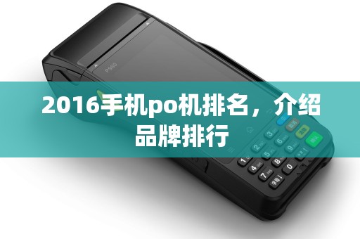2016手机po机排名，介绍品牌排行
