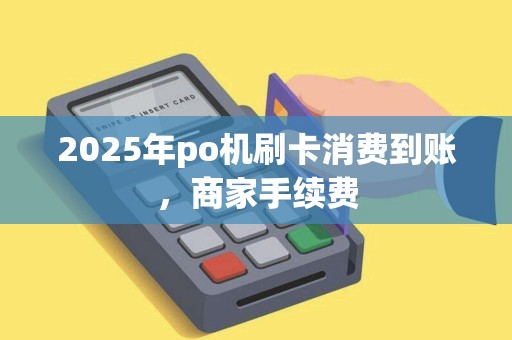 2025年po机刷卡消费到账，商家手续费