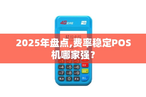 2025年盘点,费率稳定POS机哪家强？