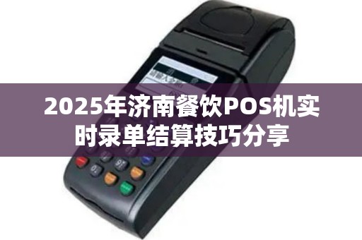 2025年济南餐饮POS机实时录单结算技巧分享
