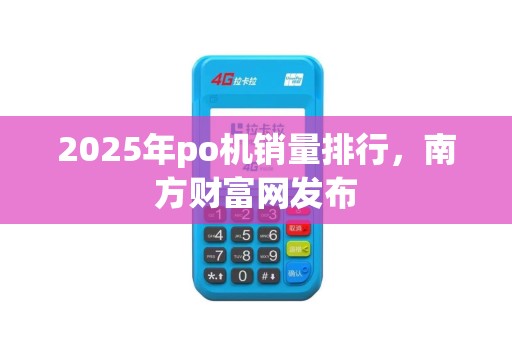 2025年po机销量排行，南方财富网发布
