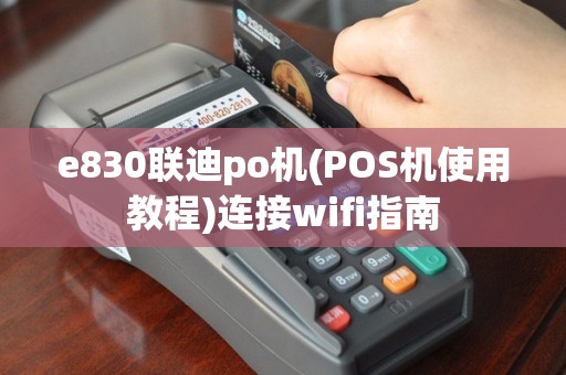 e830联迪po机(POS机使用教程)连接wifi指南