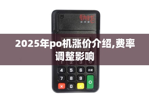 2025年po机涨价介绍,费率调整影响