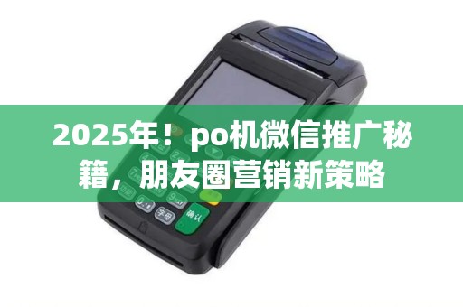 2025年！po机微信推广秘籍，朋友圈营销新策略