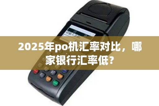 2025年po机汇率对比，哪家银行汇率低？