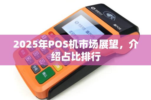 2025年POS机市场展望，介绍占比排行