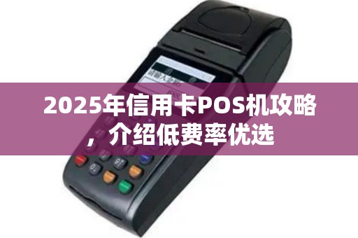 2025年信用卡POS机攻略，介绍低费率优选