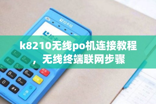 k8210无线po机连接教程，无线终端联网步骤