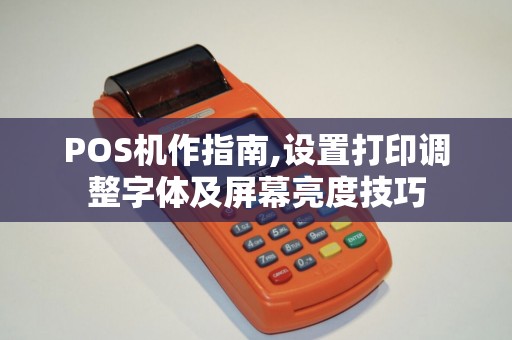 POS机作指南,设置打印调整字体及屏幕亮度技巧