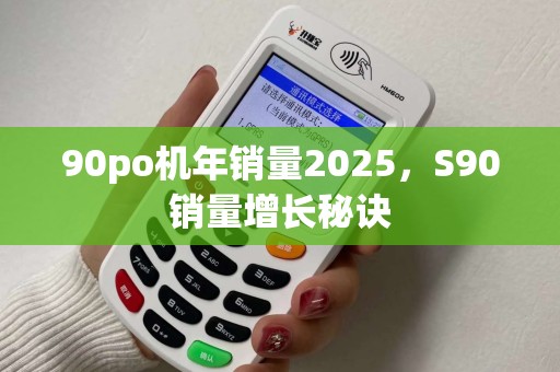 90po机年销量2025，S90销量增长秘诀