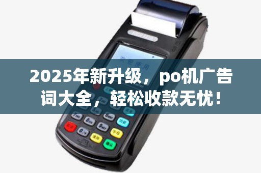 2025年新升级，po机广告词大全，轻松收款无忧！