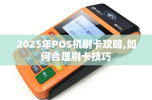 2025年POS机刷卡攻略,如何合理刷卡技巧