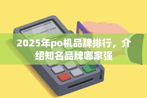 2025年po机品牌排行，介绍知名品牌哪家强