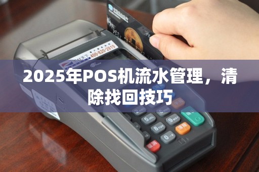 2025年POS机流水管理，清除找回技巧