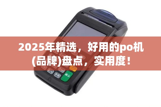 2025年精选，好用的po机(品牌)盘点，实用度！