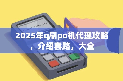 2025年q刷po机代理攻略，介绍套路，大全