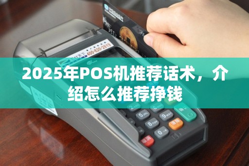 2025年POS机推荐话术，介绍怎么推荐挣钱