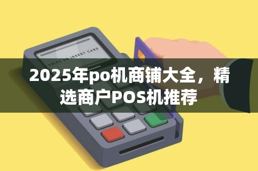2025年po机商铺大全，精选商户POS机推荐