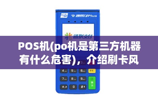 POS机(po机是第三方机器有什么危害)，介绍刷卡风险与支付流程