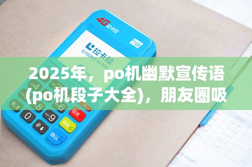 2025年，po机幽默宣传语(po机段子大全)，朋友圈吸睛必备！