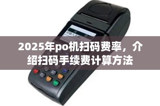 2025年po机扫码费率，介绍扫码手续费计算方法