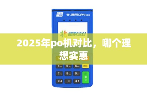 2025年po机对比，哪个理想实惠