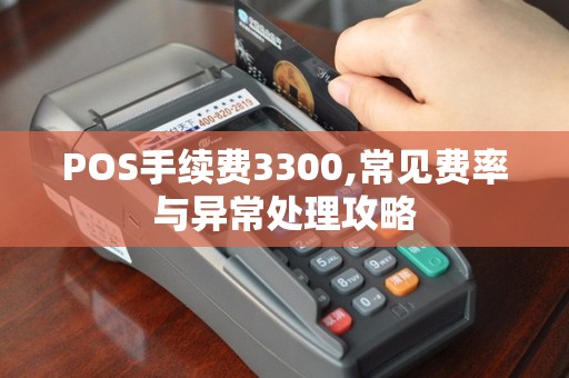 POS手续费3300,常见费率与异常处理攻略
