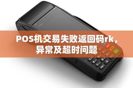 POS机交易失败返回码rk，异常及超时问题