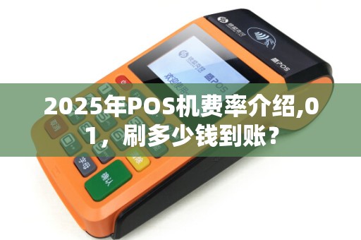 2025年POS机费率介绍,01，刷多少钱到账？