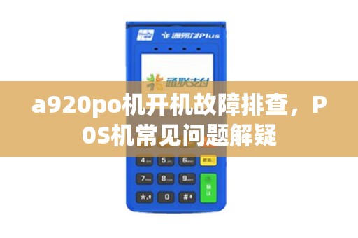 a920po机开机故障排查，P0S机常见问题解疑