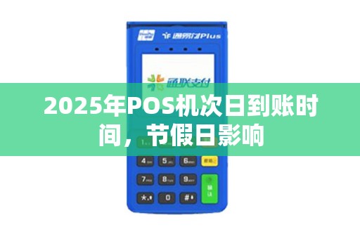 2025年POS机次日到账时间，节假日影响
