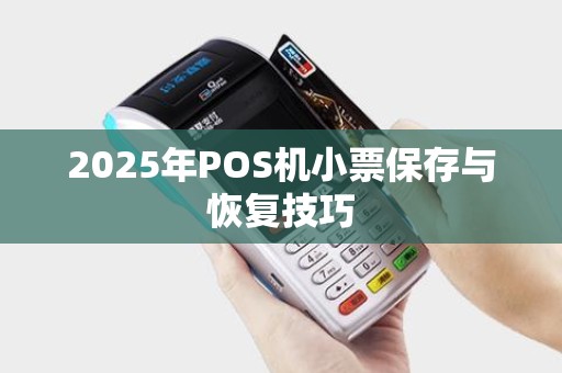 2025年POS机小票保存与恢复技巧