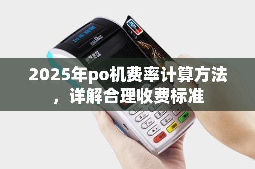 2025年po机费率计算方法，详解合理收费标准