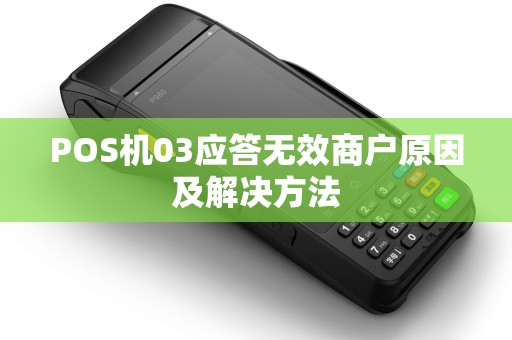 POS机03应答无效商户原因及解决方法