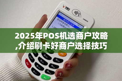2025年POS机选商户攻略,介绍刷卡好商户选择技巧