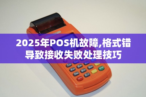2025年POS机故障,格式错导致接收失败处理技巧