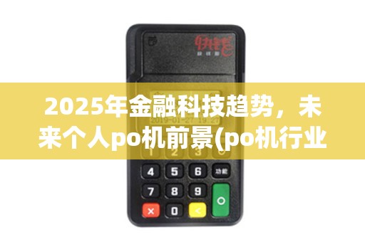 2025年金融科技趋势，未来个人po机前景(po机行业前景分析)展望