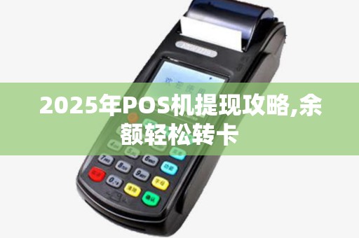 2025年POS机提现攻略,余额轻松转卡