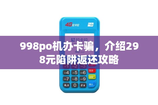 998po机办卡骗，介绍298元陷阱返还攻略