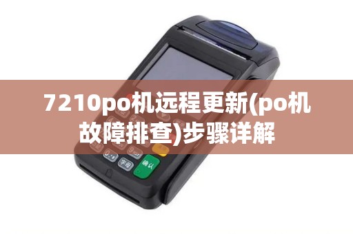 7210po机远程更新(po机故障排查)步骤详解