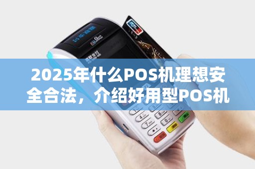2025年什么POS机理想安全合法，介绍好用型POS机排行