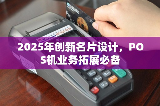 2025年创新名片设计，POS机业务拓展必备