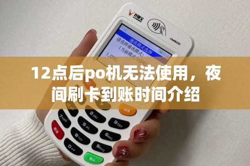 12点后po机无法使用，夜间刷卡到账时间介绍