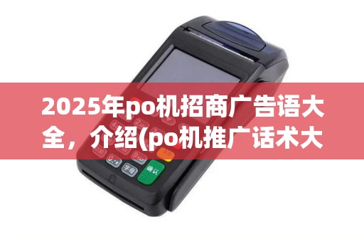 2025年po机招商广告语大全，介绍(po机推广话术大全)成功秘诀