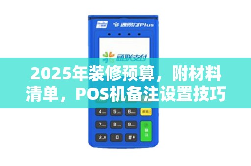 2025年装修预算，附材料清单，POS机备注设置技巧