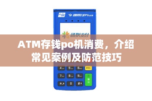 ATM存钱po机消费，介绍常见案例及防范技巧