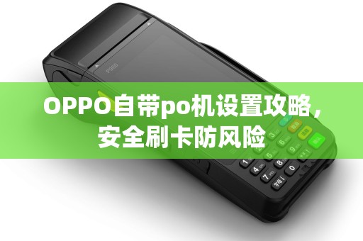 OPPO自带po机设置攻略，安全刷卡防风险